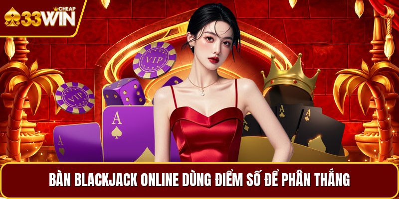 Bàn blackjack online dùng điểm số để phân thắng