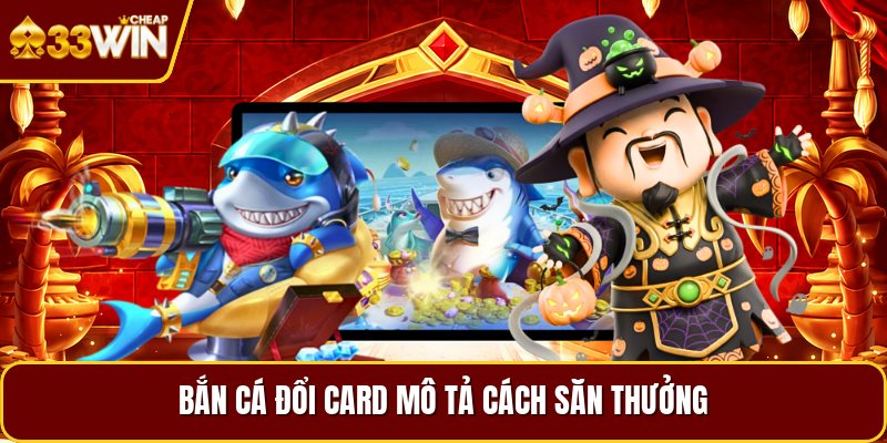 Bắn cá đổi card mô tả cách săn thưởng
