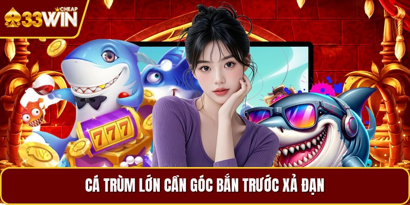 Cá trùm lớn cần góc bắn trước xả đạn