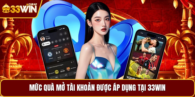 Mức quà mở tài khoản được áp dụng tại 33win